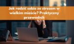 Jak radzić sobie ze stresem w wielkim mieście Praktyczny przewodnik